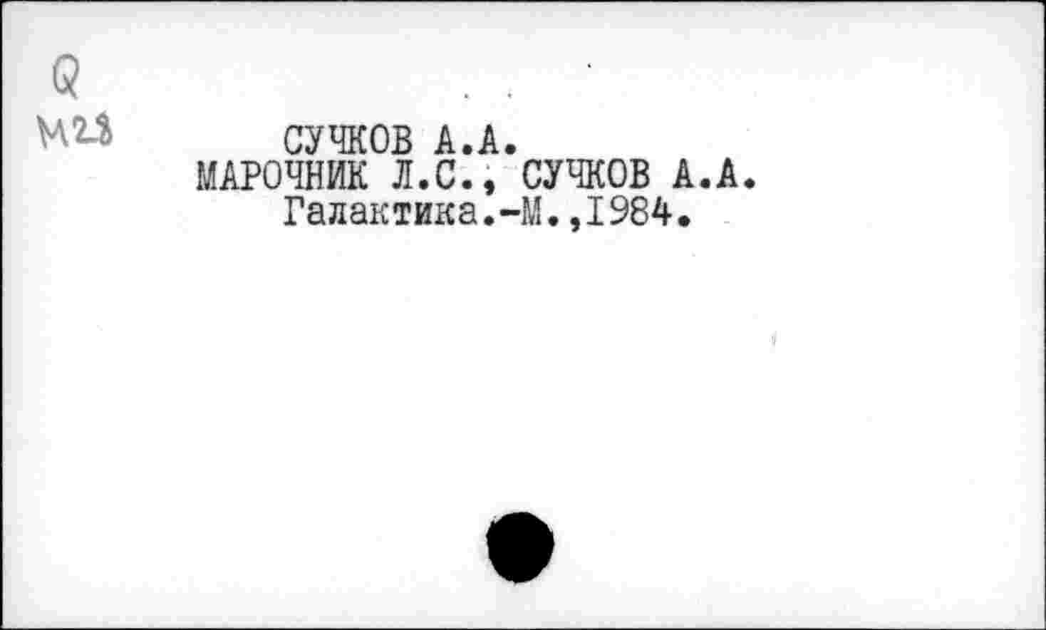 ﻿СУЧКОВ А.А.
МАРОЧНИК Л.С., СУЧКОВ А.А. Галактика.-М.,1984.